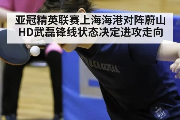 亚冠精英联赛上海海港对阵蔚山HD武磊锋线状态决定进攻走向